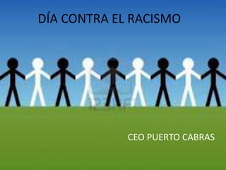 DÍA CONTRA EL RACISMO




             CEO PUERTO CABRAS
 