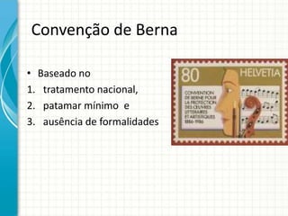 Convenção de Berna
• Baseado no
1. tratamento nacional,
2. patamar mínimo e
3. ausência de formalidades

 