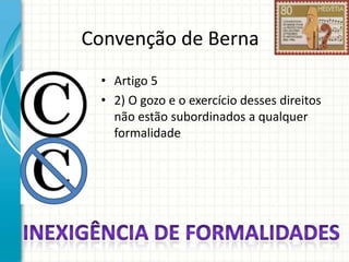 Convenção de Berna
• Artigo 5
• 2) O gozo e o exercício desses direitos
não estão subordinados a qualquer
formalidade

 