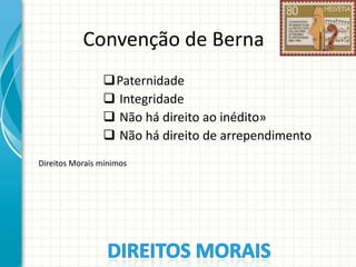 Convenção de Berna
Paternidade
 Integridade
 Não há direito ao inédito»
 Não há direito de arrependimento
Direitos Morais mínimos

 