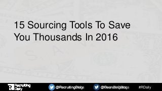 #RDaily@RecruitingBlogs @DeanDaCosta@RecruitingDaily @RecruitingBlogs
15 Sourcing Tools To Save
You Thousands In 2016
 