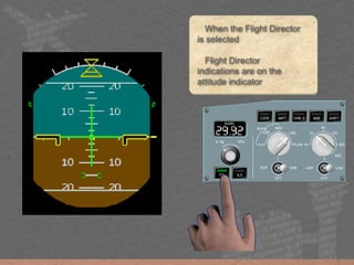 When the Flight Director
is selected
Flight Director
indications are on the
attitude indicator
 