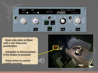 Each side stick is fitted
with a red Take-over
pushbutton.
Autopilot is disconnected
if the button is pressed.
Press twice to cancel
audible warning
 