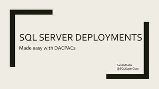 SQL SERVER DEPLOYMENTS
Made easy with DACPACs
Sanil Mhatre
@SQLSuperGuru
 