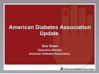   American Diabetes Association Update Sue Glass Executive Director American Diabetes Association  