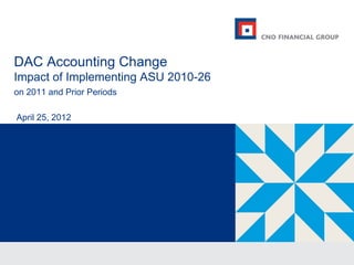 DAC Accounting Change
Impact of Implementing ASU 2010-26
on 2011 and Prior Periods

April 25, 2012
 