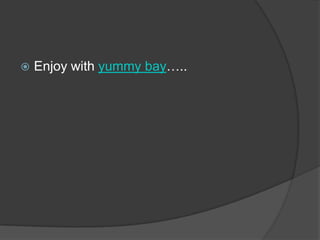    Enjoy with yummy bay…..
 