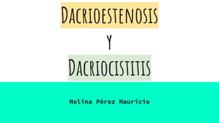 Dacrioestenosis
y
Dacriocistitis
Molina Pérez Mauricio
 