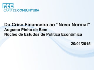 Da Crise Financeira ao “Novo Normal”
Augusto Pinho de Bem
Núcleo de Estudos de Política Econômica
20/01/2015
 