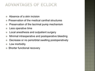  Absence of a skin incision
 Preservation of the medical canthal structures
 Preservation of the lacrimal pump mechanism
 Less operative time
 Local anesthesia and outpatient surgery
 Minimal intraoperative and postoperative bleeding
 Decrease or no periorbital swelling postoperatively
 Low morbidity
 Shorter functional recovery
 