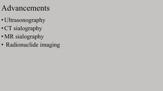 Advancements
•Ultrasonography
•CT sialography
•MR sialography
• Radionuclide imaging
 