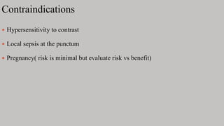 Contraindications
 Hypersensitivity to contrast
 Local sepsis at the punctum
 Pregnancy( risk is minimal but evaluate risk vs benefit)
 