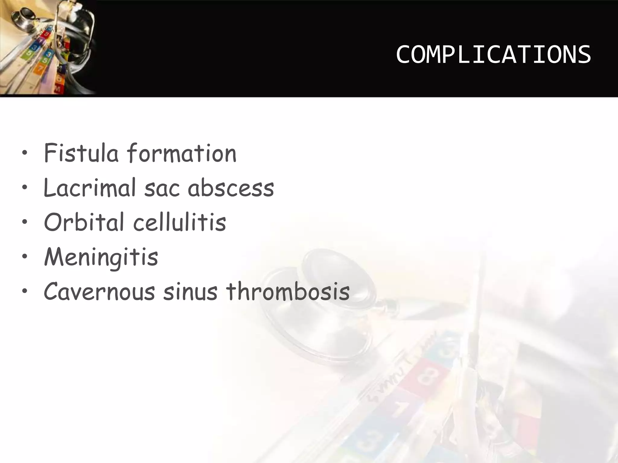 COMPLICATIONS
• Fistula formation
• Lacrimal sac abscess
• Orbital cellulitis
• Meningitis
• Cavernous sinus thrombosis