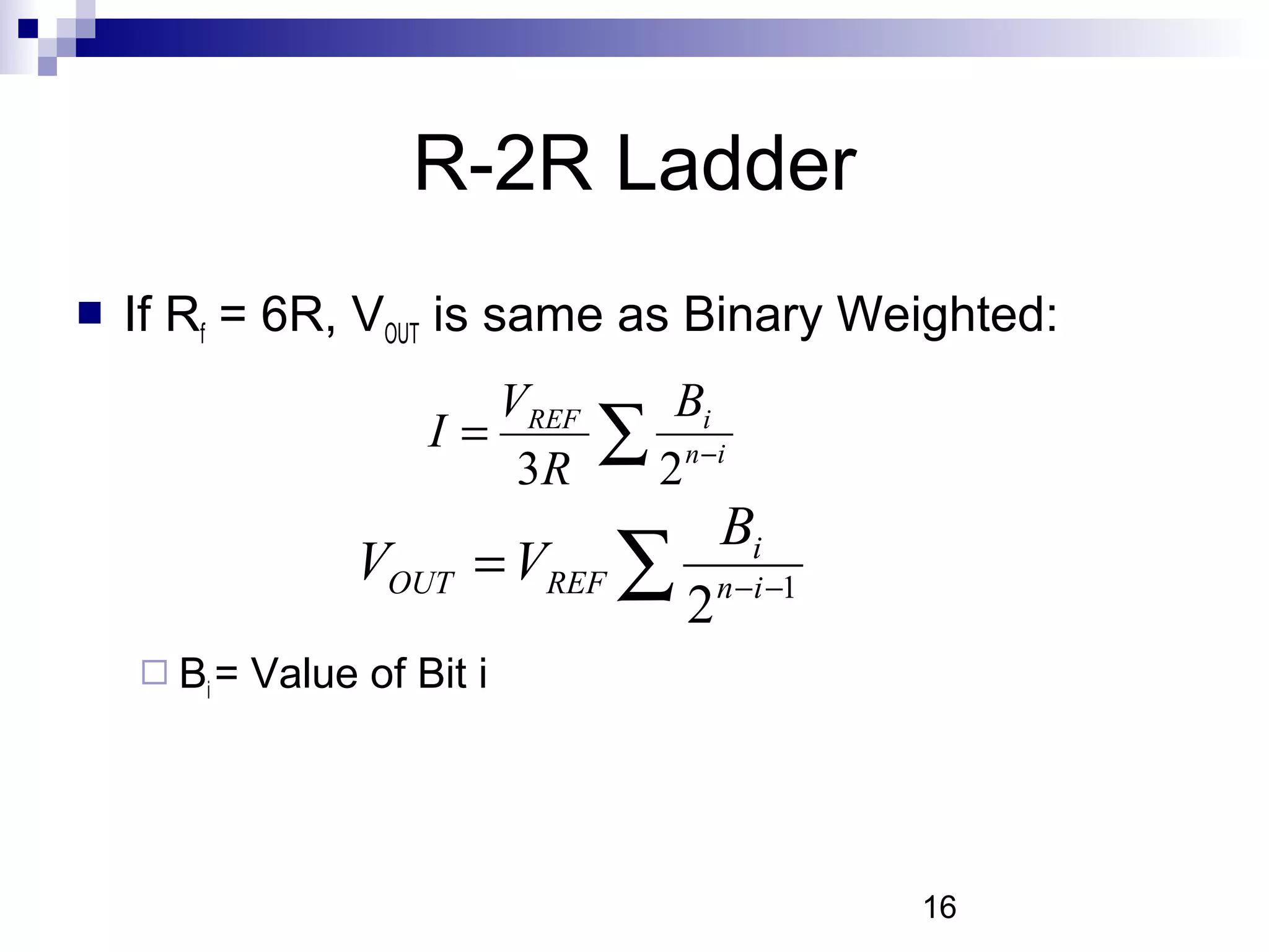 R-2R Ladder
   If Rf = 6R, VOUT is same as Binary Weighted:
                          VREF      Bi
                       I=
                           3R
                                 ∑ 2 n −i
                                          Bi
                   VOUT = VREF ∑          n −i −1
                                      2
     Bi =   Value of Bit i




                                                    16
 