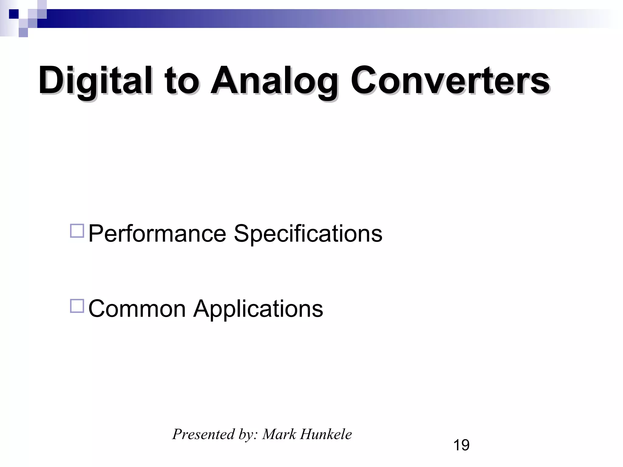 Digital to Analog Converters


  Performance   Specifications

  Common   Applications




         Presented by: Mark Hunkele
                                      19
 