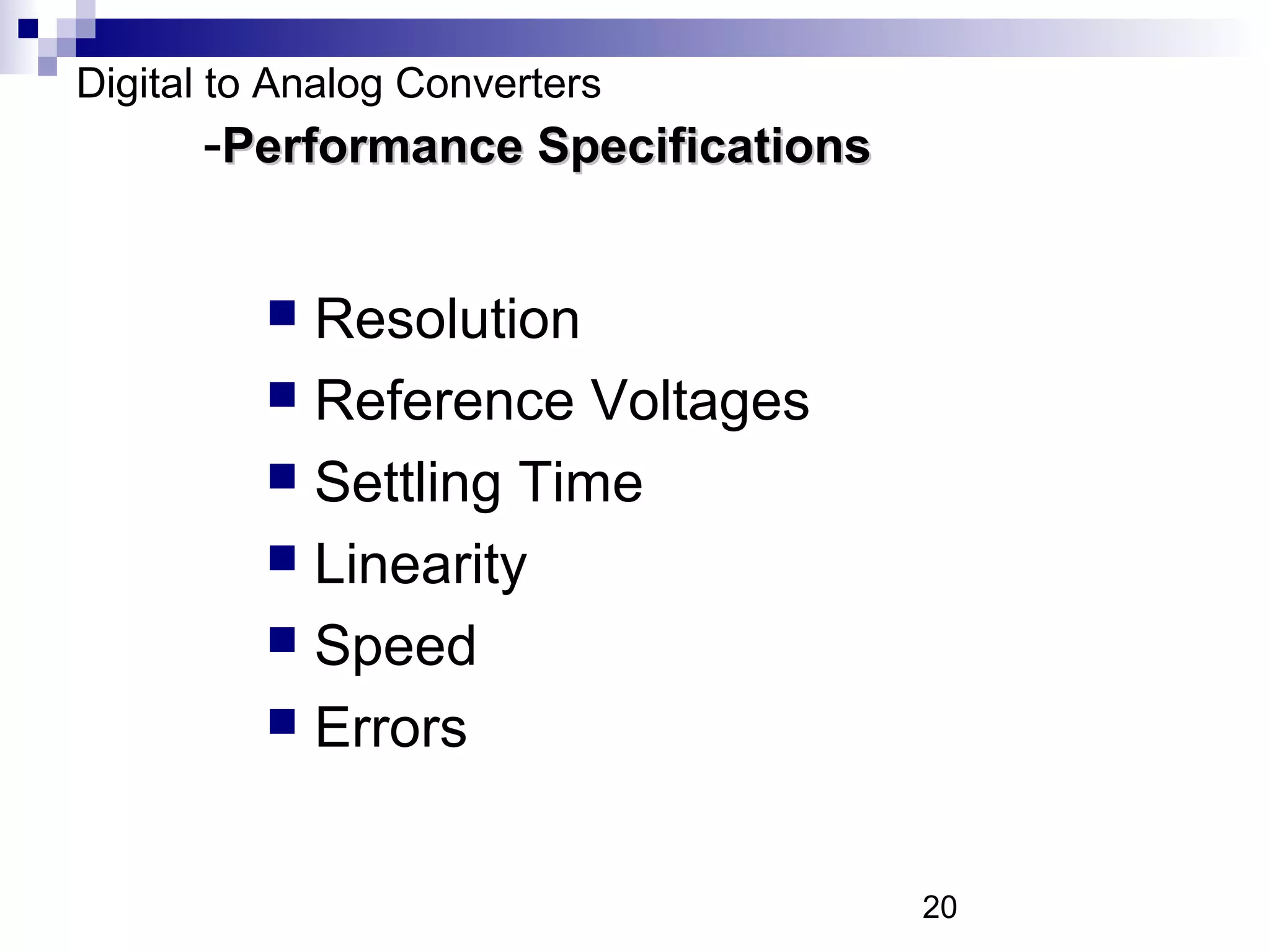 Digital to Analog Converters
      -Performance Specifications

           Resolution
           Reference Voltages
           Settling Time
           Linearity
           Speed
           Errors



                                    20
 