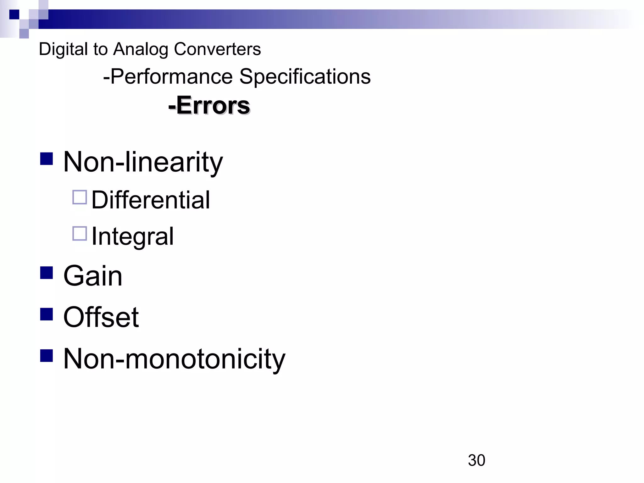 Digital to Analog Converters
        -Performance Specifications
                -Errors

   Non-linearity
     Differential
     Integral
 Gain
 Offset
 Non-monotonicity



                                      30
 