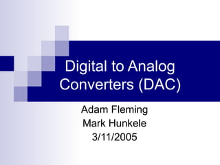 Digital to Analog
Converters (DAC)
   Adam Fleming
   Mark Hunkele
     3/11/2005
 