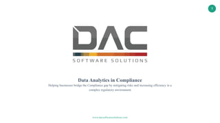 www.dacsoftwaresolutions.com
1
Data Analytics in Compliance
Helping businesses bridge the Compliance gap by mitigating risks and increasing efficiency in a
complex regulatory environment
 