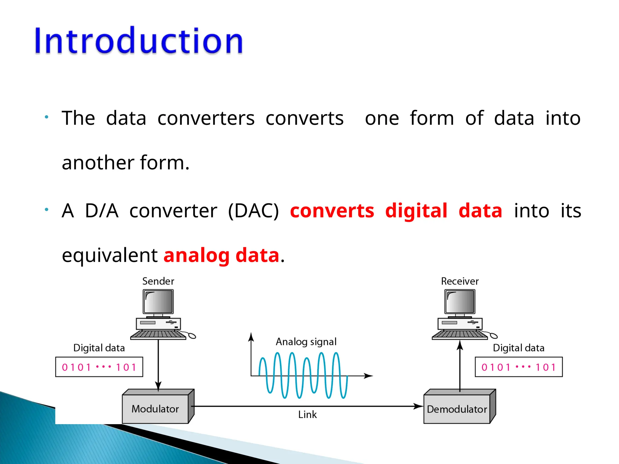 • The data converters converts one form of data into
another form.
• A D/A converter (DAC) converts digital data into its
equivalent analog data.
 