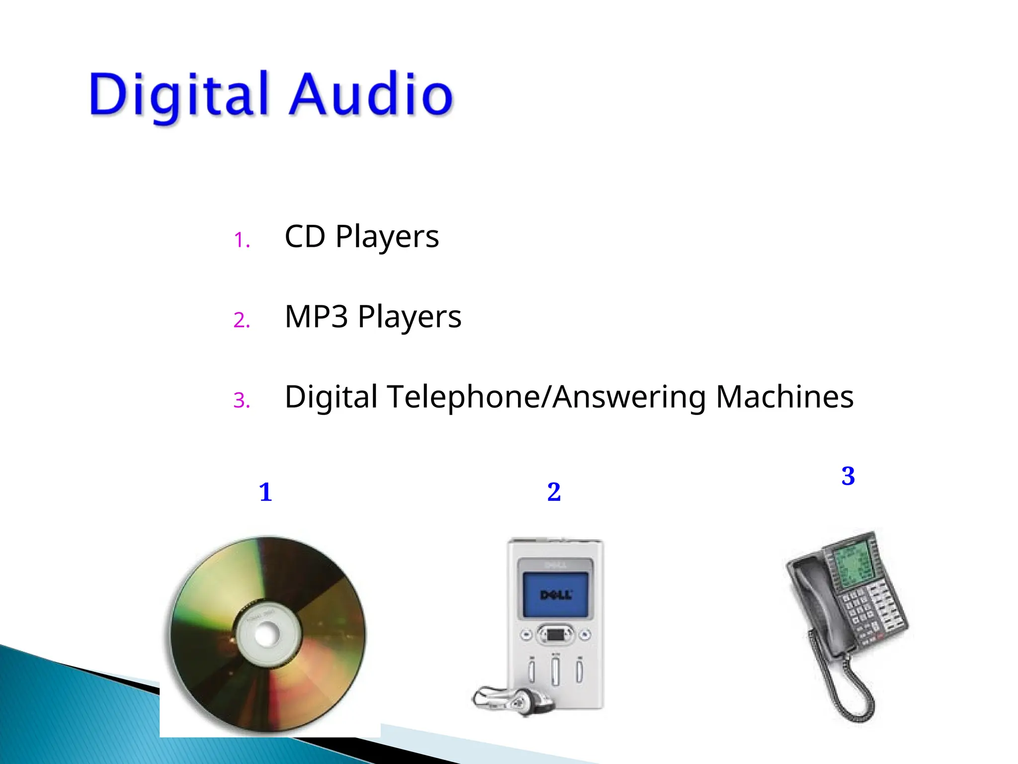 1. CD Players
2. MP3 Players
3. Digital Telephone/Answering Machines
1 2
3
 