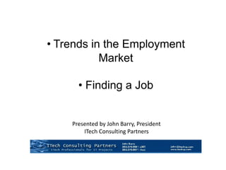 Presented by John Barry, President
ITech Consulting Partners
• Trends in the Employment
Market
• Finding a Job
 