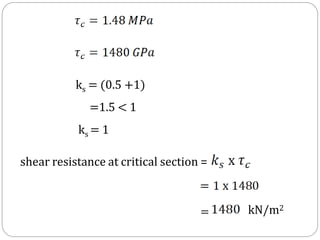 ks = (0.5 +1)
=1.5 < 1
ks = 1
shear resistance at critical section =
= kN/m2
 