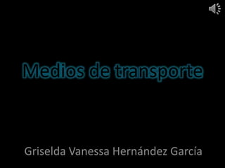 Medios de transporte
Griselda Vanessa Hernández García
 