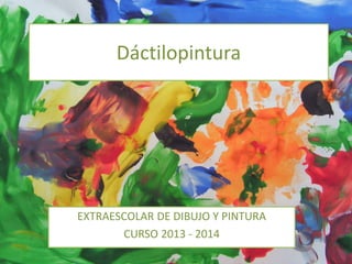 Dáctilopintura
EXTRAESCOLAR DE DIBUJO Y PINTURA
CURSO 2013 - 2014
 