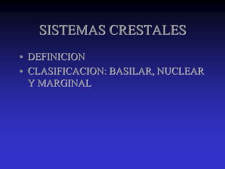 SISTEMAS CRESTALES
• DEFINICION
• CLASIFICACION: BASILAR, NUCLEAR
Y MARGINAL
 