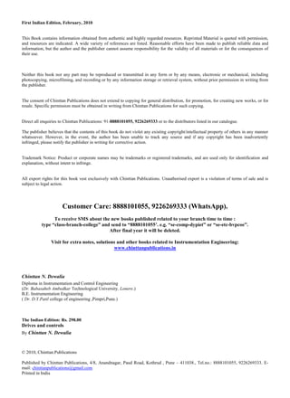 First Indian Edition, February, 2010
This Book contains information obtained from authentic and highly regarded resources. Reprinted Material is quoted with permission,
and resources are indicated. A wide variety of references are listed. Reasonable efforts have been made to publish reliable data and
information, but the author and the publisher cannot assume responsibility for the validity of all materials or for the consequences of
their use.
Neither this book nor any part may be reproduced or transmitted in any form or by any means, electronic or mechanical, including
photocopying, microfilming, and recording or by any information storage or retrieval system, without prior permission in writing from
the publisher.
The consent of Chinttan Publications does not extend to copying for general distribution, for promotion, for creating new works, or for
resale. Specific permission must be obtained in writing from Chinttan Publications for such copying.
Direct all enquiries to Chinttan Publications: 91-8888101055, 9226269333 or to the distributors listed in our catalogue.
The publisher believes that the contents of this book do not violet any existing copyright/intellectual property of others in any manner
whatsoever. However, in the event, the author has been unable to track any source and if any copyright has been inadvertently
infringed, please notify the publisher in writing for corrective action.
Trademark Notice: Product or corporate names may be trademarks or registered trademarks, and are used only for identification and
explanation, without intent to infringe.
All export rights for this book vest exclusively with Chinttan Publications. Unauthorised export is a violation of terms of sale and is
subject to legal action.
Customer Care: 8888101055, 9226269333 (WhatsApp).
To receive SMS about the new books published related to your branch time to time :
type “class-branch-college” and send to “8888101055’. e.g. “se-comp-dypiet” or “se-etc-bvpcoe”.
After final year it will be deleted.
Visit for extra notes, solutions and other books related to Instrumentation Engineering:
www.chinttanpublications.in
Chinttan N. Dewalia
Diploma in Instrumentation and Control Engineering
(Dr. Babasaheb Ambedkar Technological University, Lonere.)
B.E. Instrumentation Engineering
( Dr. D.Y.Patil college of engineering ,Pimpri,Pune.)
The Indian Edition: Rs. 298.00
Drives and controls
By Chinttan N. Dewalia
© 2010, Chinttan Publications
Published by Chinttan Publications, 4/8, Anandnagar, Paud Road, Kothrud , Pune – 411038., Tel.no.: 8888101055, 9226269333. E-
mail: chinttanpublications@gmail.com
Printed in India
 