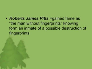 • Roberts James Pitts =gained fame as
“the man without fingerprints” knowing
form an inmate of a possible destruction of
fingerprints
 