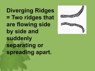 Diverging Ridges
= Two ridges that
are flowing side
by side and
suddenly
separating or
spreading apart.
 