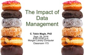 The Impact of
Data
Management
C. Tobin Magle, PhD
Sept. 29, 2016
9:00-10:00 a.m.
Morgan Library Computer
Classroom 173
 