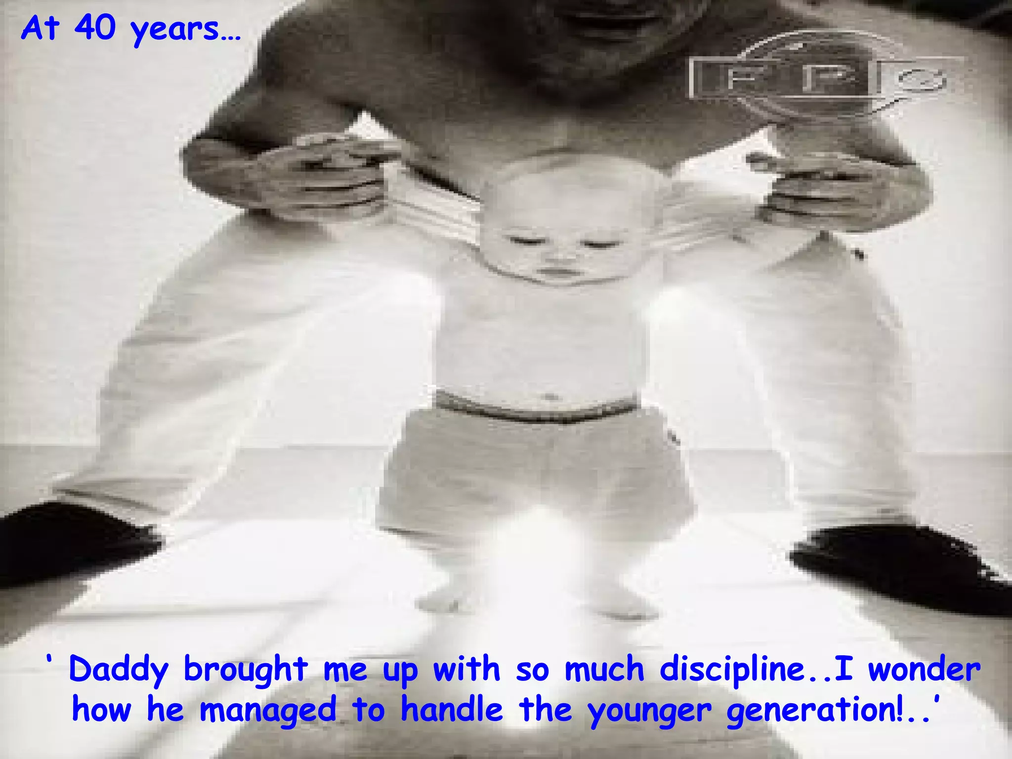 ‘  Daddy brought me up with so much discipline..I wonder how he managed to handle the younger generation!..’ At 40 years… 