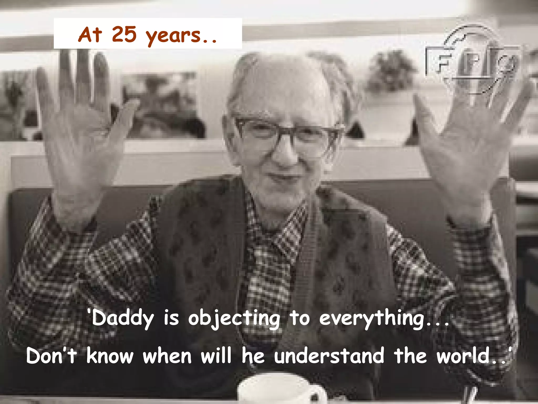 ‘ Daddy is objecting to everything... Don’t know when will he understand the world..’ At 25 years.. 
