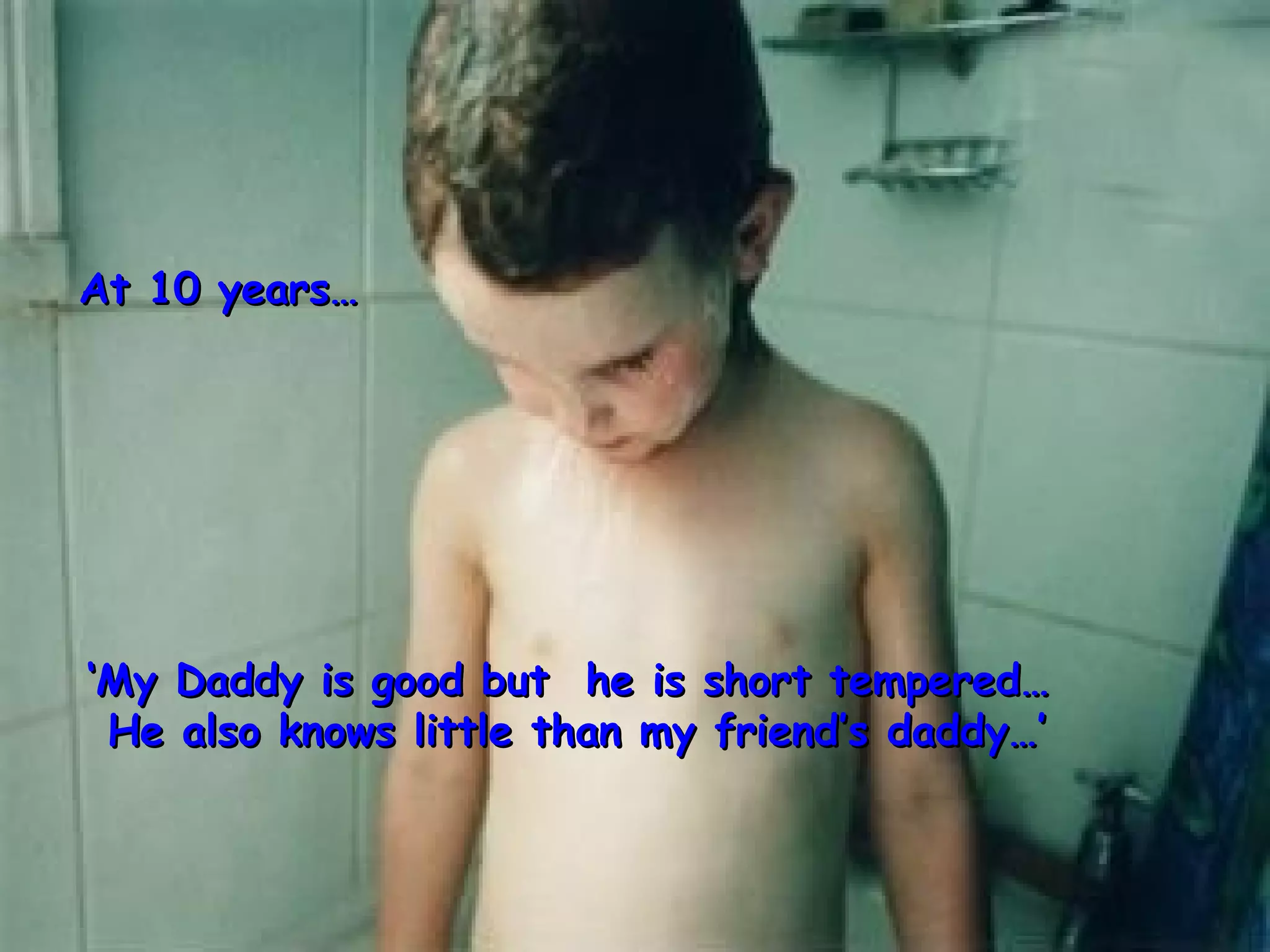 ‘ My Daddy is good but  he is short tempered…  He also knows little than my friend’s daddy…’ At 10 years…  