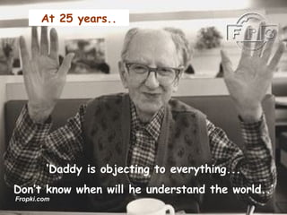 ‘ Daddy is objecting to everything... Don’t know when will he understand the world..’ At 25 years.. Fropki.com 
