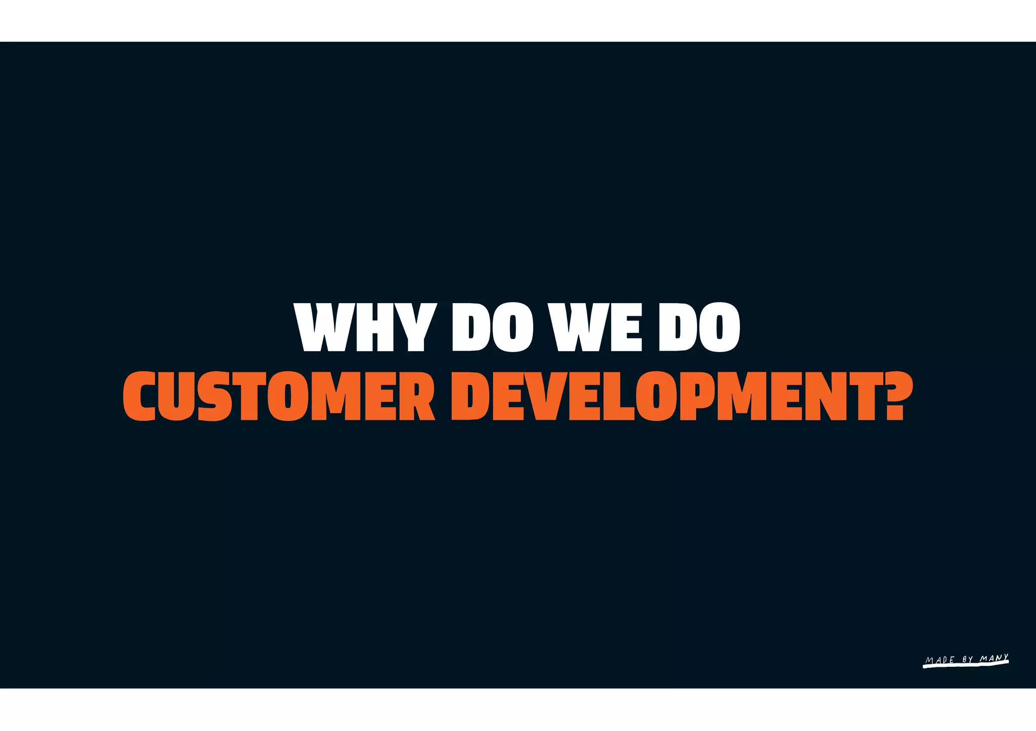 WHY DO WE DO
CUSTOMER DEVELOPMENT?
 