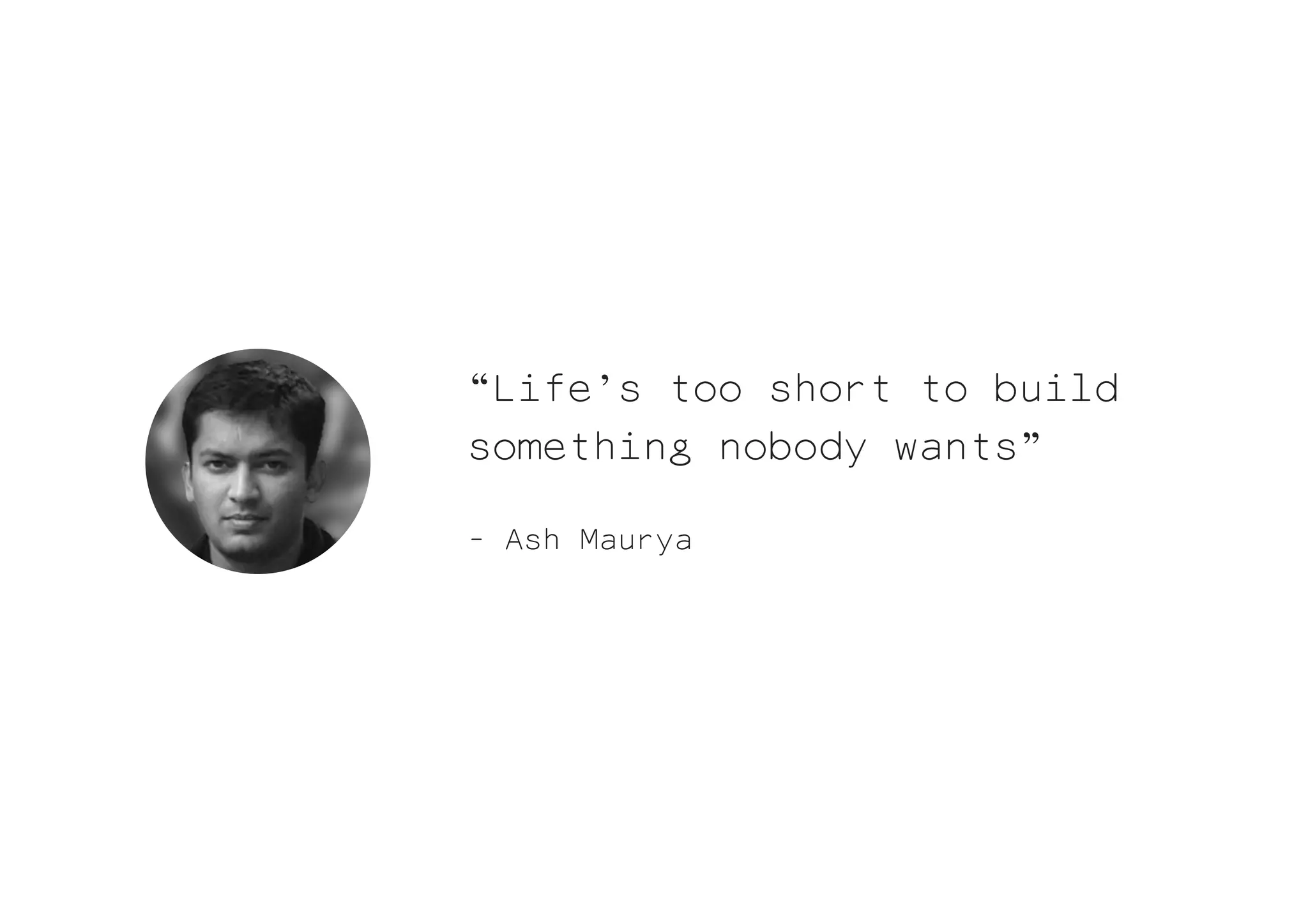 “Life’s too short to build
something nobody wants”

- Ash Maurya
 