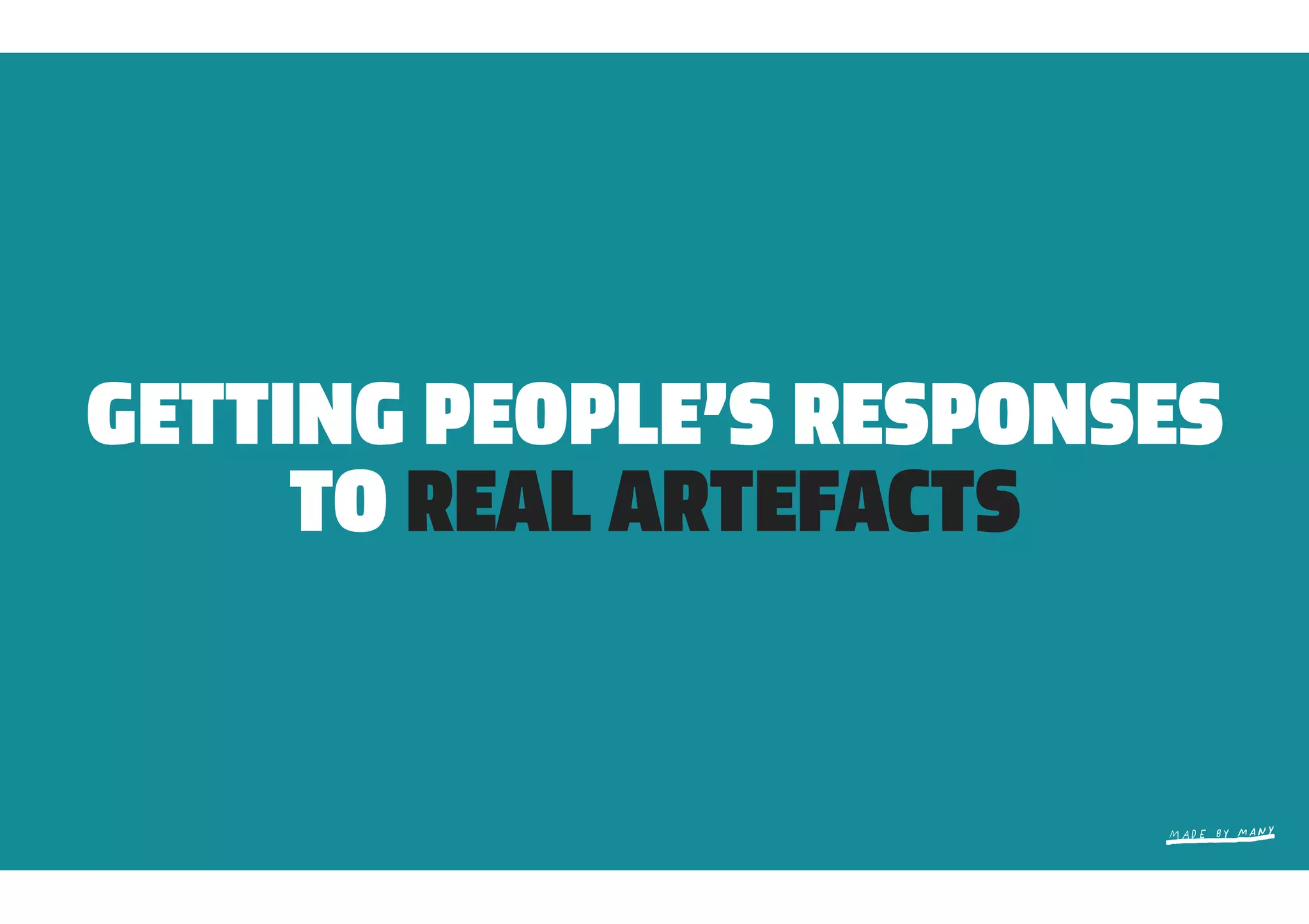 GETTING PEOPLE’S RESPONSES
     TO REAL ARTEFACTS
 