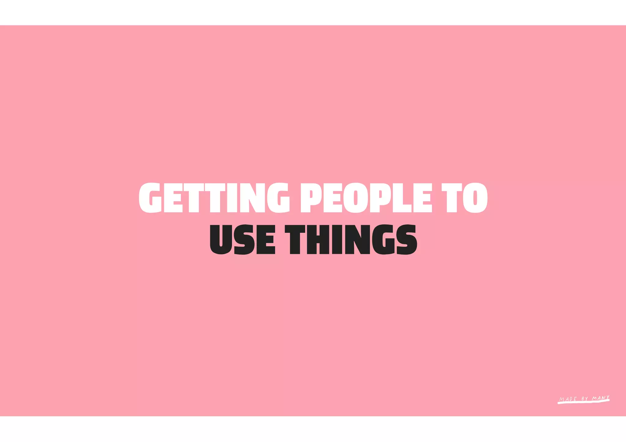 GETTING PEOPLE TO
   USE THINGS
 