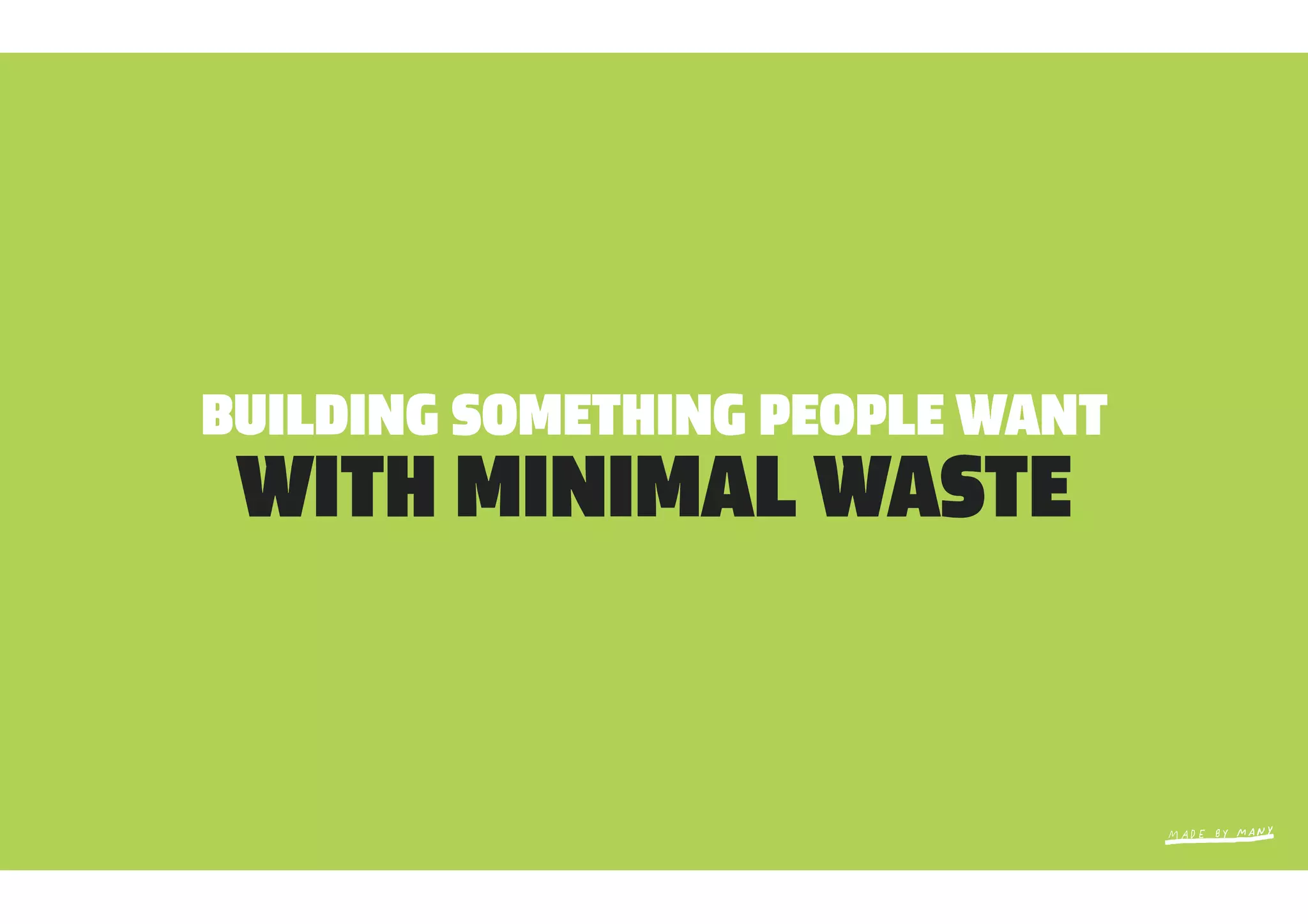 BUILDING SOMETHING PEOPLE WANT
 WITH MINIMAL WASTE
 