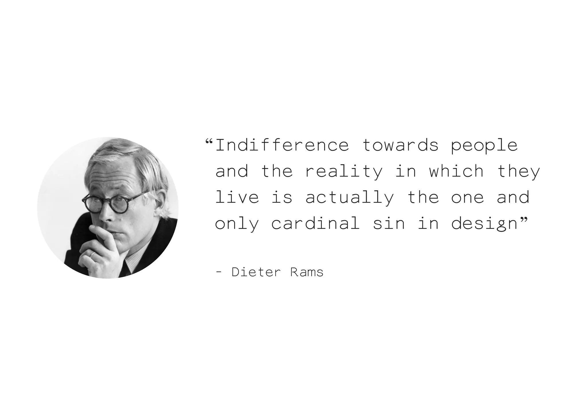 “Indifference towards people
 and the reality in which they
 live is actually the one and
 only cardinal sin in design”

- Dieter Rams
 