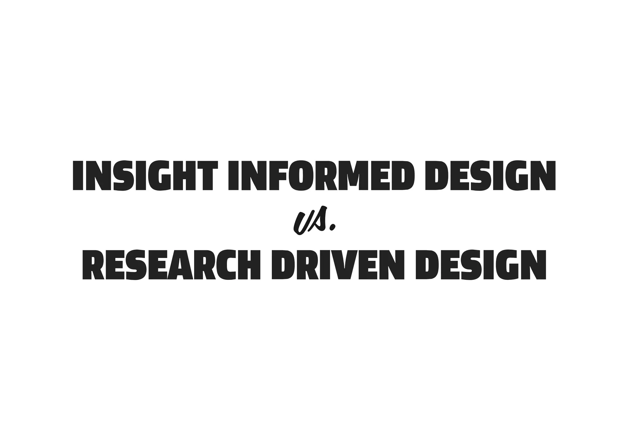 INSIGHT INFORMED DESIGN

RESEARCH DRIVEN DESIGN
 