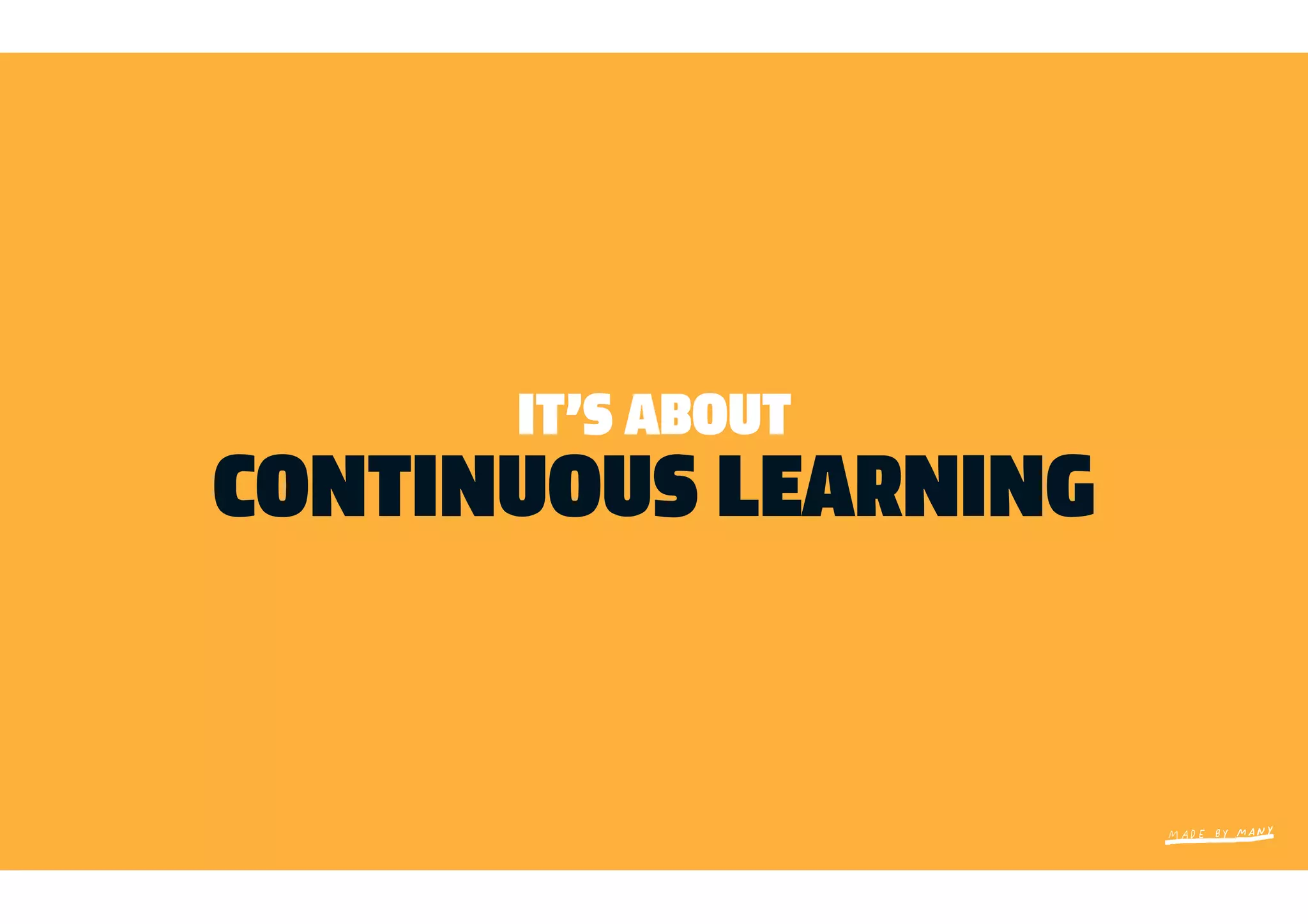 IT’S ABOUT
CONTINUOUS LEARNING
 