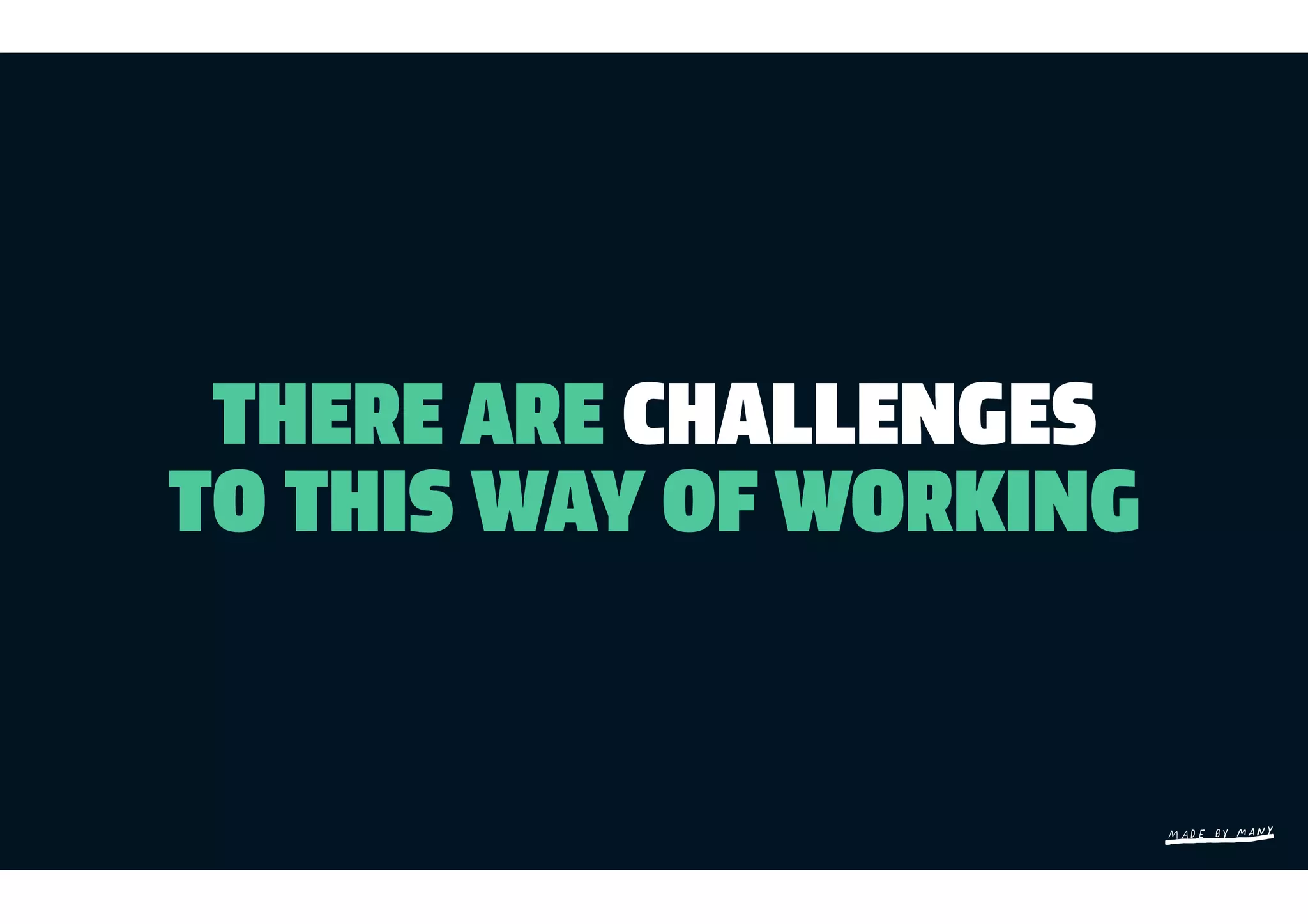 THERE ARE CHALLENGES
TO THIS WAY OF WORKING
 