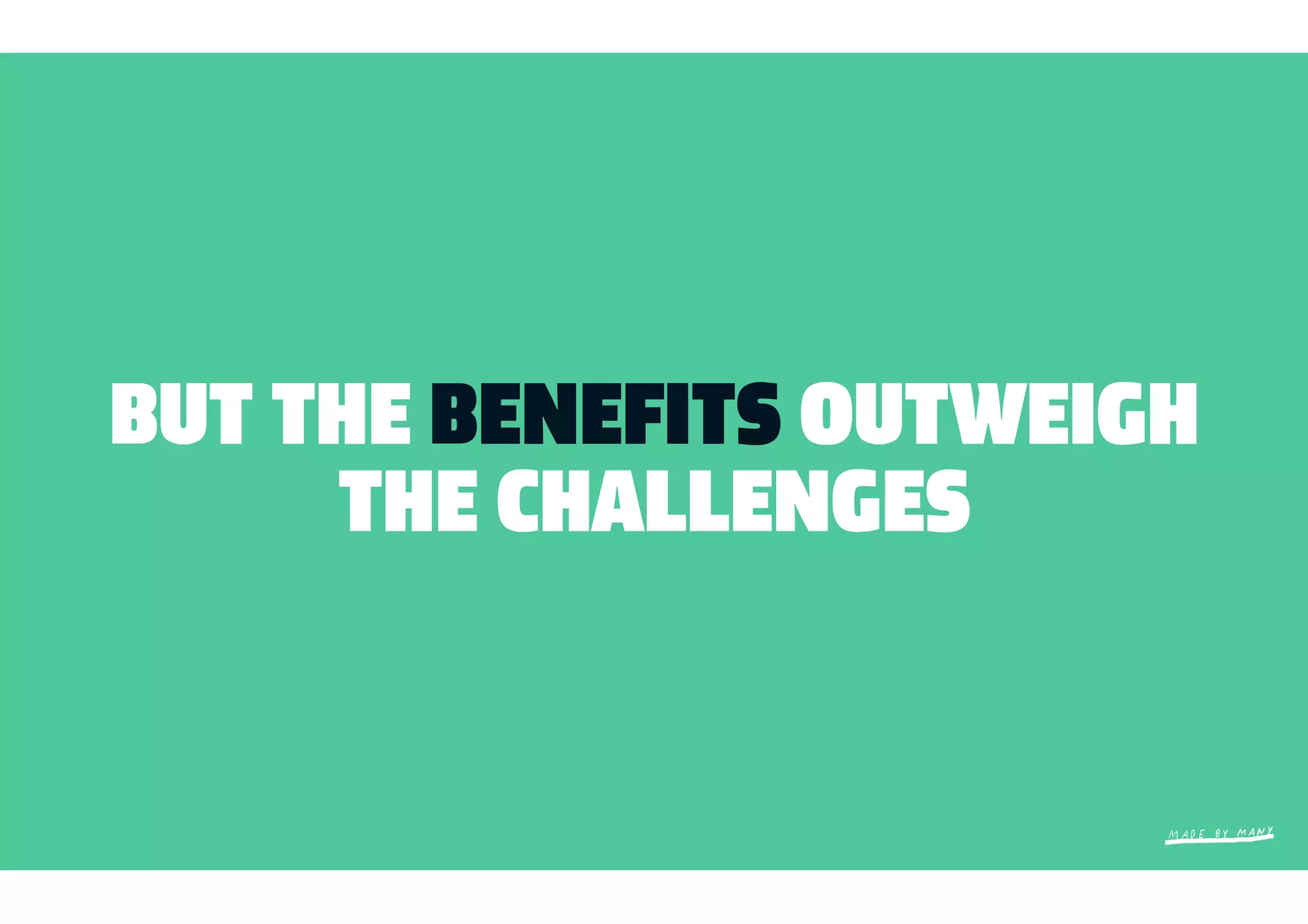 BUT THE BENEFITS OUTWEIGH
     THE CHALLENGES
 