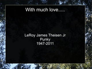 With much love.....




LeRoy James Theisen Jr
        Punky
      1947-2011
 