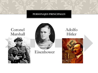 PERSONAJES PRINCIPALES




Coronel                             Adolfo
Marshall                            Hitler



            Eisenhower
 